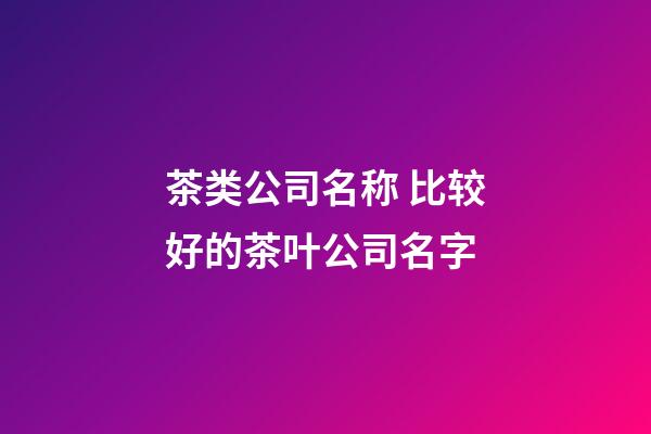 茶类公司名称 比较好的茶叶公司名字-第1张-公司起名-玄机派